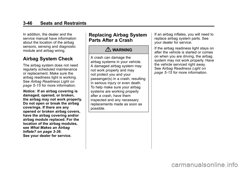 CHEVROLET TRAVERSE 2011 1.G Owners Manual Black plate (46,1)Chevrolet Traverse Owner Manual - 2011
3-46 Seats and Restraints
In addition, the dealer and the
service manual have information
about the location of the airbag
sensors, sensing and CHEVROLET TRAVERSE 2011 1.G Owners Manual Black plate (46,1)Chevrolet Traverse Owner Manual - 2011
3-46 Seats and Restraints
In addition, the dealer and the
service manual have information
about the location of the airbag
sensors, sensing and