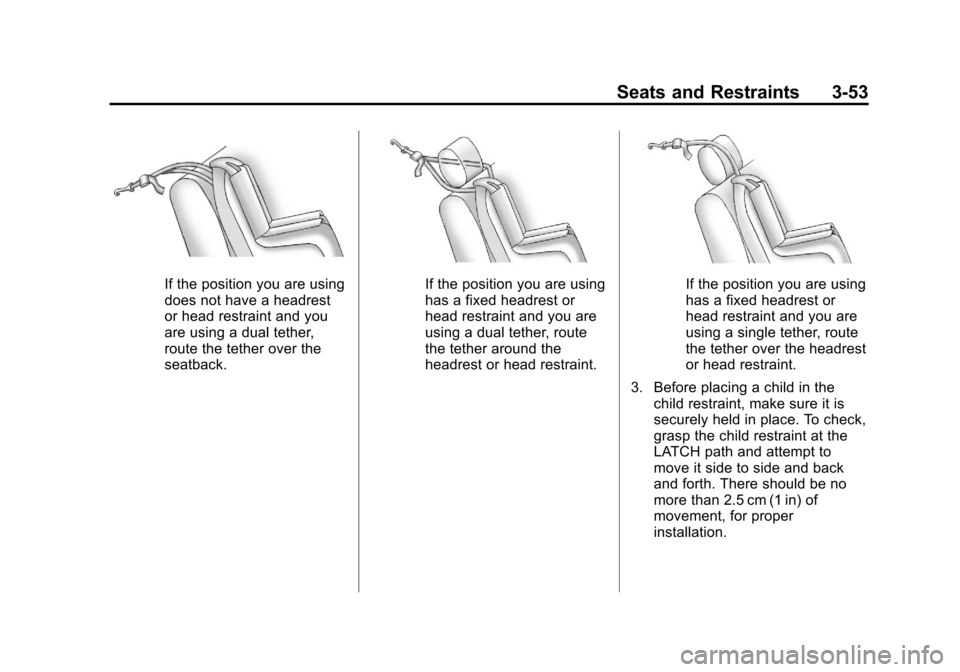 CHEVROLET TRAVERSE 2012 1.G Owners Manual Black plate (53,1)Chevrolet Traverse Owner Manual - 2012
Seats and Restraints 3-53
If the position you are using
does not have a headrest
or head restraint and you
are using a dual tether,
route the t CHEVROLET TRAVERSE 2012 1.G Owners Manual Black plate (53,1)Chevrolet Traverse Owner Manual - 2012
Seats and Restraints 3-53
If the position you are using
does not have a headrest
or head restraint and you
are using a dual tether,
route the t