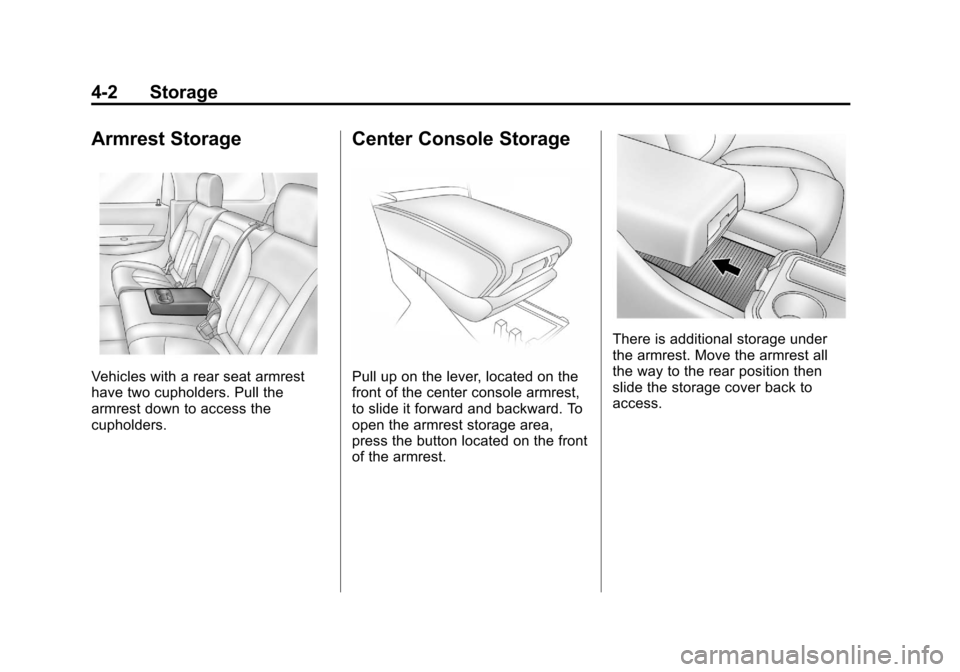 CHEVROLET TRAVERSE 2012 1.G Owners Manual Black plate (2,1)Chevrolet Traverse Owner Manual - 2012
4-2 Storage
Armrest Storage
Vehicles with a rear seat armrest
have two cupholders. Pull the
armrest down to access the
cupholders.
Center Consol CHEVROLET TRAVERSE 2012 1.G Owners Manual Black plate (2,1)Chevrolet Traverse Owner Manual - 2012
4-2 Storage
Armrest Storage
Vehicles with a rear seat armrest
have two cupholders. Pull the
armrest down to access the
cupholders.
Center Consol