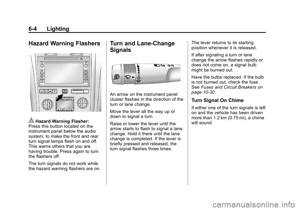 CHEVROLET TRAVERSE 2012 1.G Owners Manual Black plate (4,1)Chevrolet Traverse Owner Manual - 2012
6-4 Lighting
Hazard Warning Flashers
|Hazard Warning Flasher:
Press this button located on the
instrument panel below the audio
system, to make CHEVROLET TRAVERSE 2012 1.G Owners Manual Black plate (4,1)Chevrolet Traverse Owner Manual - 2012
6-4 Lighting
Hazard Warning Flashers
|Hazard Warning Flasher:
Press this button located on the
instrument panel below the audio
system, to make