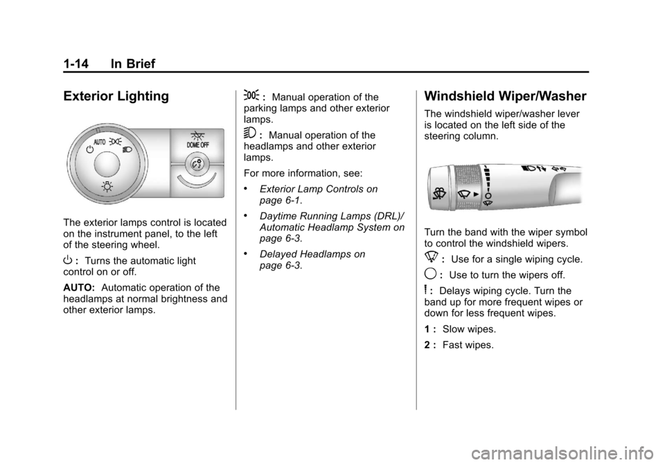 CHEVROLET TRAVERSE 2012 1.G User Guide Black plate (14,1)Chevrolet Traverse Owner Manual - 2012
1-14 In Brief
Exterior Lighting
The exterior lamps control is located
on the instrument panel, to the left
of the steering wheel.
O:Turns the a CHEVROLET TRAVERSE 2012 1.G User Guide Black plate (14,1)Chevrolet Traverse Owner Manual - 2012
1-14 In Brief
Exterior Lighting
The exterior lamps control is located
on the instrument panel, to the left
of the steering wheel.
O:Turns the a