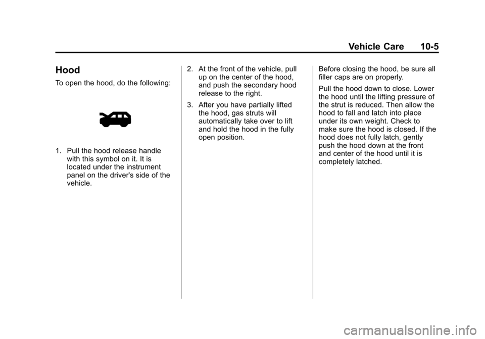 CHEVROLET TRAVERSE 2012 1.G Owners Manual Black plate (5,1)Chevrolet Traverse Owner Manual - 2012
Vehicle Care 10-5
Hood
To open the hood, do the following:
1. Pull the hood release handlewith this symbol on it. It is
located under the instru CHEVROLET TRAVERSE 2012 1.G Owners Manual Black plate (5,1)Chevrolet Traverse Owner Manual - 2012
Vehicle Care 10-5
Hood
To open the hood, do the following:
1. Pull the hood release handlewith this symbol on it. It is
located under the instru