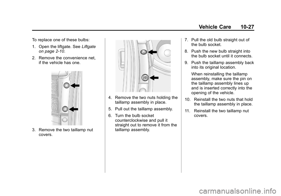 CHEVROLET TRAVERSE 2012 1.G Owners Manual Black plate (27,1)Chevrolet Traverse Owner Manual - 2012
Vehicle Care 10-27
To replace one of these bulbs:
1. Open the liftgate. SeeLiftgate
on page 2‑10.
2. Remove the convenience net, if the vehic CHEVROLET TRAVERSE 2012 1.G Owners Manual Black plate (27,1)Chevrolet Traverse Owner Manual - 2012
Vehicle Care 10-27
To replace one of these bulbs:
1. Open the liftgate. SeeLiftgate
on page 2‑10.
2. Remove the convenience net, if the vehic