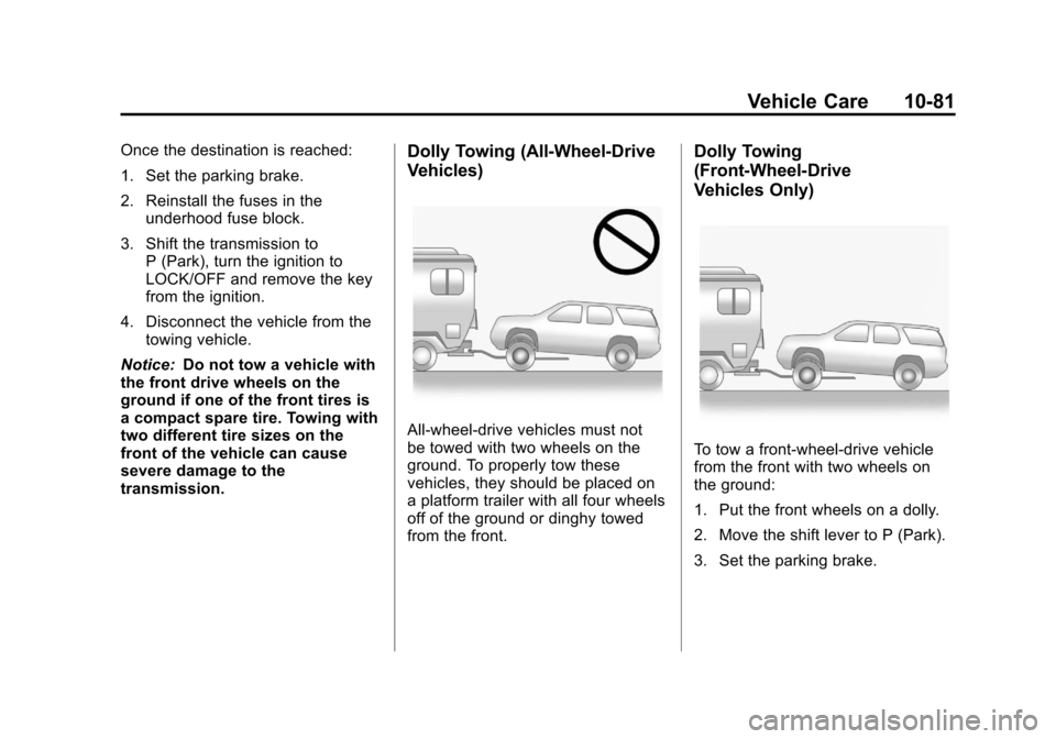 CHEVROLET TRAVERSE 2012 1.G Owners Manual Black plate (81,1)Chevrolet Traverse Owner Manual - 2012
Vehicle Care 10-81
Once the destination is reached:
1. Set the parking brake.
2. Reinstall the fuses in theunderhood fuse block.
3. Shift the t CHEVROLET TRAVERSE 2012 1.G Owners Manual Black plate (81,1)Chevrolet Traverse Owner Manual - 2012
Vehicle Care 10-81
Once the destination is reached:
1. Set the parking brake.
2. Reinstall the fuses in theunderhood fuse block.
3. Shift the t