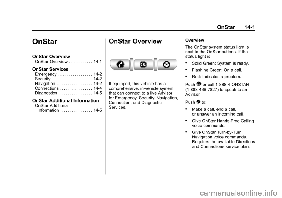 CHEVROLET TRAVERSE 2012 1.G Owners Manual Black plate (1,1)Chevrolet Traverse Owner Manual - 2012
OnStar 14-1
OnStar
OnStar Overview
OnStar Overview . . . . . . . . . . . . 14-1
OnStar Services
Emergency . . . . . . . . . . . . . . . . . . 14 CHEVROLET TRAVERSE 2012 1.G Owners Manual Black plate (1,1)Chevrolet Traverse Owner Manual - 2012
OnStar 14-1
OnStar
OnStar Overview
OnStar Overview . . . . . . . . . . . . 14-1
OnStar Services
Emergency . . . . . . . . . . . . . . . . . . 14