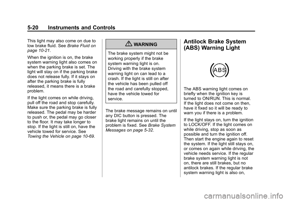 CHEVROLET TRAVERSE 2013 1.G Owners Manual Black plate (20,1)Chevrolet Traverse Owner Manual - 2013 - CRC 2nd Edition - 11/13/12
5-20 Instruments and Controls
This light may also come on due to
low brake fluid. SeeBrake Fluid on
page 10‑21.
CHEVROLET TRAVERSE 2013 1.G Owners Manual Black plate (20,1)Chevrolet Traverse Owner Manual - 2013 - CRC 2nd Edition - 11/13/12
5-20 Instruments and Controls
This light may also come on due to
low brake fluid. SeeBrake Fluid on
page 10‑21.