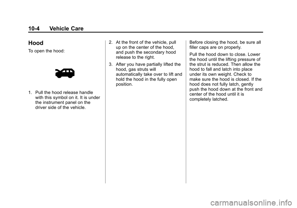 CHEVROLET TRAVERSE 2013 1.G Owners Manual Black plate (4,1)Chevrolet Traverse Owner Manual - 2013 - CRC 2nd Edition - 11/13/12
10-4 Vehicle Care
Hood
To open the hood:
1. Pull the hood release handlewith this symbol on it. It is under
the ins CHEVROLET TRAVERSE 2013 1.G Owners Manual Black plate (4,1)Chevrolet Traverse Owner Manual - 2013 - CRC 2nd Edition - 11/13/12
10-4 Vehicle Care
Hood
To open the hood:
1. Pull the hood release handlewith this symbol on it. It is under
the ins