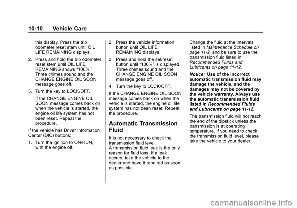 CHEVROLET TRAVERSE 2013 1.G Owners Manual Black plate (10,1)Chevrolet Traverse Owner Manual - 2013 - CRC 2nd Edition - 11/13/12
10-10 Vehicle Care
this display. Press the trip
odometer reset stem until OIL
LIFE REMAINING displays.
2. Press an