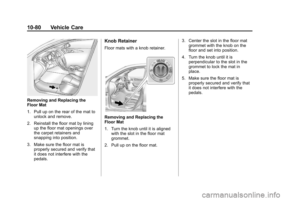 CHEVROLET TRAVERSE 2013 1.G Owners Manual Black plate (80,1)Chevrolet Traverse Owner Manual - 2013 - CRC 2nd Edition - 11/13/12
10-80 Vehicle Care
Removing and Replacing the
Floor Mat
1. Pull up on the rear of the mat tounlock and remove.
2. 
