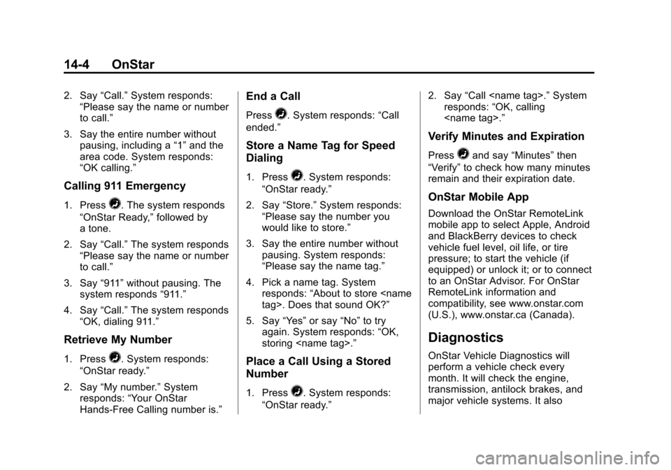 CHEVROLET TRAVERSE 2013 1.G Owners Manual Black plate (4,1)Chevrolet Traverse Owner Manual - 2013 - CRC 2nd Edition - 11/13/12
14-4 OnStar
2. Say“Call.”System responds:
“Please say the name or number
to call.”
3. Say the entire number CHEVROLET TRAVERSE 2013 1.G Owners Manual Black plate (4,1)Chevrolet Traverse Owner Manual - 2013 - CRC 2nd Edition - 11/13/12
14-4 OnStar
2. Say“Call.”System responds:
“Please say the name or number
to call.”
3. Say the entire number