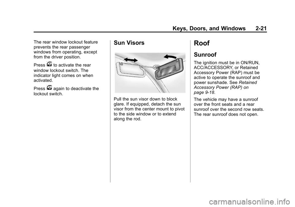 CHEVROLET TRAVERSE 2013 1.G Workshop Manual Black plate (21,1)Chevrolet Traverse Owner Manual - 2013 - CRC 2nd Edition - 11/13/12
Keys, Doors, and Windows 2-21
The rear window lockout feature
prevents the rear passenger
windows from operating, CHEVROLET TRAVERSE 2013 1.G Workshop Manual Black plate (21,1)Chevrolet Traverse Owner Manual - 2013 - CRC 2nd Edition - 11/13/12
Keys, Doors, and Windows 2-21
The rear window lockout feature
prevents the rear passenger
windows from operating,