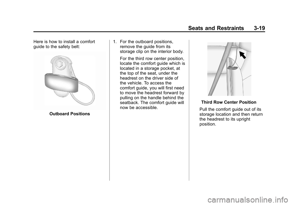 CHEVROLET TRAVERSE 2013 1.G Manual PDF Black plate (19,1)Chevrolet Traverse Owner Manual - 2013 - CRC 2nd Edition - 11/13/12
Seats and Restraints 3-19
Here is how to install a comfort
guide to the safety belt:
Outboard Positions1. For the CHEVROLET TRAVERSE 2013 1.G Manual PDF Black plate (19,1)Chevrolet Traverse Owner Manual - 2013 - CRC 2nd Edition - 11/13/12
Seats and Restraints 3-19
Here is how to install a comfort
guide to the safety belt:
Outboard Positions1. For the