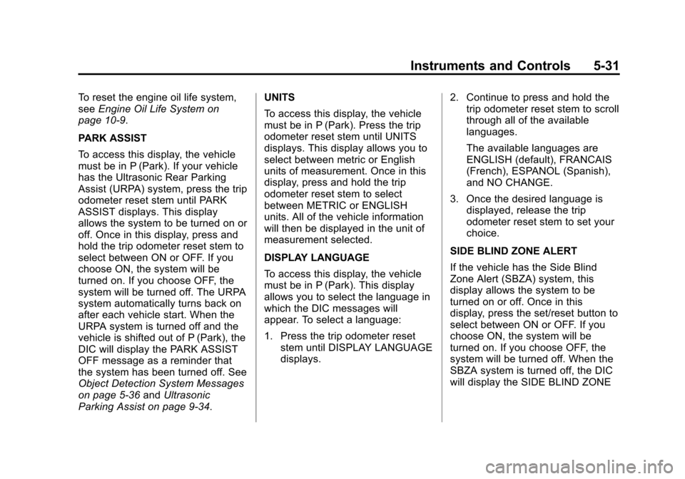 CHEVROLET TRAVERSE 2014 1.G Owners Manual Black plate (31,1)Chevrolet Traverse Owner Manual (GMNA-Localizing-U.S./Canada/Mexico-
6014422) - 2014 - crc - 3/26/13
Instruments and Controls 5-31
To reset the engine oil life system,
seeEngine Oil CHEVROLET TRAVERSE 2014 1.G Owners Manual Black plate (31,1)Chevrolet Traverse Owner Manual (GMNA-Localizing-U.S./Canada/Mexico-
6014422) - 2014 - crc - 3/26/13
Instruments and Controls 5-31
To reset the engine oil life system,
seeEngine Oil