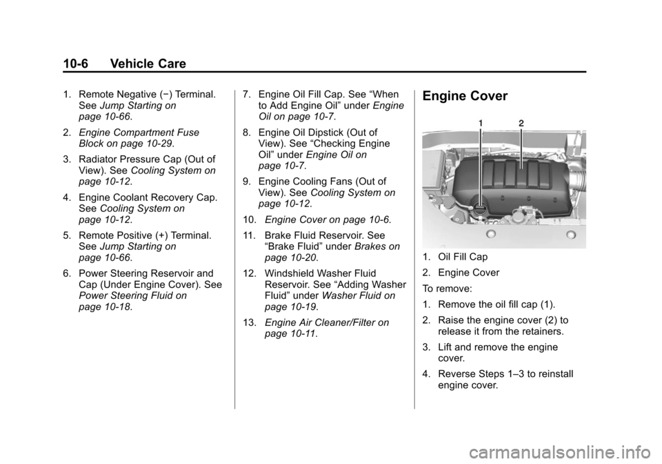 CHEVROLET TRAVERSE 2014 1.G Owners Manual Black plate (6,1)Chevrolet Traverse Owner Manual (GMNA-Localizing-U.S./Canada/Mexico-
6014422) - 2014 - crc - 3/26/13
10-6 Vehicle Care
1. Remote Negative (−) Terminal.See Jump Starting on
page 10-6 CHEVROLET TRAVERSE 2014 1.G Owners Manual Black plate (6,1)Chevrolet Traverse Owner Manual (GMNA-Localizing-U.S./Canada/Mexico-
6014422) - 2014 - crc - 3/26/13
10-6 Vehicle Care
1. Remote Negative (−) Terminal.See Jump Starting on
page 10-6