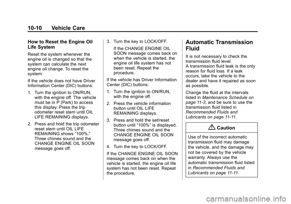 CHEVROLET TRAVERSE 2014 1.G Owners Manual Black plate (10,1)Chevrolet Traverse Owner Manual (GMNA-Localizing-U.S./Canada/Mexico-
6014422) - 2014 - crc - 3/26/13
10-10 Vehicle Care
How to Reset the Engine Oil
Life System
Reset the system whene CHEVROLET TRAVERSE 2014 1.G Owners Manual Black plate (10,1)Chevrolet Traverse Owner Manual (GMNA-Localizing-U.S./Canada/Mexico-
6014422) - 2014 - crc - 3/26/13
10-10 Vehicle Care
How to Reset the Engine Oil
Life System
Reset the system whene