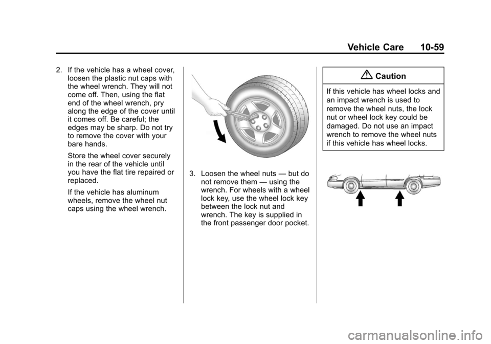 CHEVROLET TRAVERSE 2014 1.G Owners Manual Black plate (59,1)Chevrolet Traverse Owner Manual (GMNA-Localizing-U.S./Canada/Mexico-
6014422) - 2014 - crc - 3/26/13
Vehicle Care 10-59
2. If the vehicle has a wheel cover,loosen the plastic nut cap CHEVROLET TRAVERSE 2014 1.G Owners Manual Black plate (59,1)Chevrolet Traverse Owner Manual (GMNA-Localizing-U.S./Canada/Mexico-
6014422) - 2014 - crc - 3/26/13
Vehicle Care 10-59
2. If the vehicle has a wheel cover,loosen the plastic nut cap