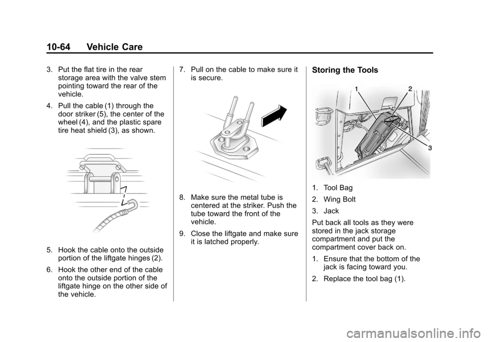 CHEVROLET TRAVERSE 2014 1.G Owners Manual Black plate (64,1)Chevrolet Traverse Owner Manual (GMNA-Localizing-U.S./Canada/Mexico-
6014422) - 2014 - crc - 3/26/13
10-64 Vehicle Care
3. Put the flat tire in the rearstorage area with the valve st