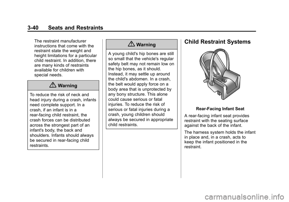 CHEVROLET TRAVERSE 2014 1.G Owners Manual Black plate (40,1)Chevrolet Traverse Owner Manual (GMNA-Localizing-U.S./Canada/Mexico-
6014422) - 2014 - crc - 3/26/13
3-40 Seats and Restraints
The restraint manufacturer
instructions that come with CHEVROLET TRAVERSE 2014 1.G Owners Manual Black plate (40,1)Chevrolet Traverse Owner Manual (GMNA-Localizing-U.S./Canada/Mexico-
6014422) - 2014 - crc - 3/26/13
3-40 Seats and Restraints
The restraint manufacturer
instructions that come with