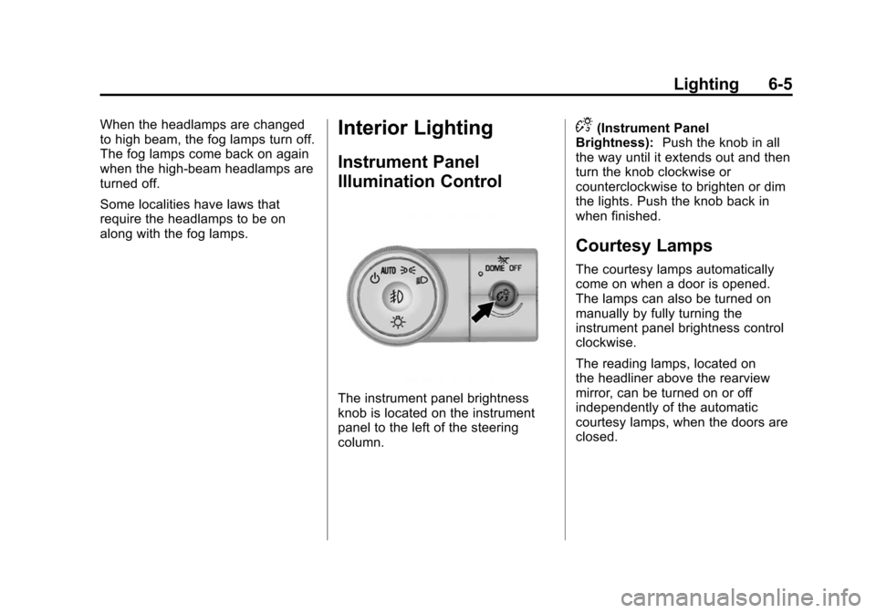 CHEVROLET TRAVERSE 2015 1.G Owners Manual Black plate (5,1)Chevrolet Traverse Owner Manual (GMNA-Localizing-U.S./Canada/Mexico-
7576032) - 2015 - CRC - 8/19/14
Lighting 6-5
When the headlamps are changed
to high beam, the fog lamps turn off.
CHEVROLET TRAVERSE 2015 1.G Owners Manual Black plate (5,1)Chevrolet Traverse Owner Manual (GMNA-Localizing-U.S./Canada/Mexico-
7576032) - 2015 - CRC - 8/19/14
Lighting 6-5
When the headlamps are changed
to high beam, the fog lamps turn off.