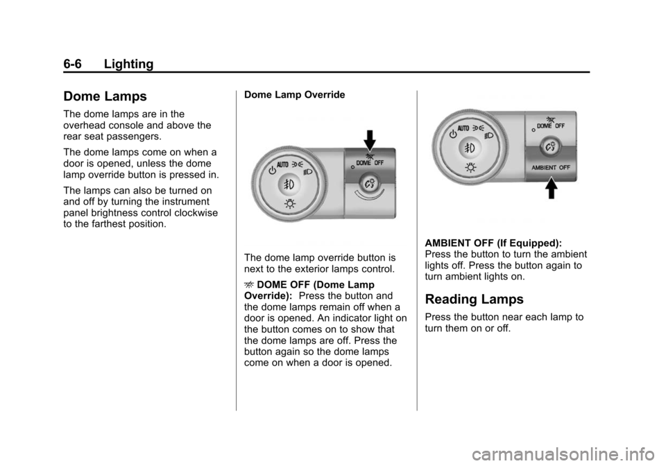 CHEVROLET TRAVERSE 2015 1.G Owners Manual Black plate (6,1)Chevrolet Traverse Owner Manual (GMNA-Localizing-U.S./Canada/Mexico-
7576032) - 2015 - CRC - 8/19/14
6-6 Lighting
Dome Lamps
The dome lamps are in the
overhead console and above the
r CHEVROLET TRAVERSE 2015 1.G Owners Manual Black plate (6,1)Chevrolet Traverse Owner Manual (GMNA-Localizing-U.S./Canada/Mexico-
7576032) - 2015 - CRC - 8/19/14
6-6 Lighting
Dome Lamps
The dome lamps are in the
overhead console and above the
r