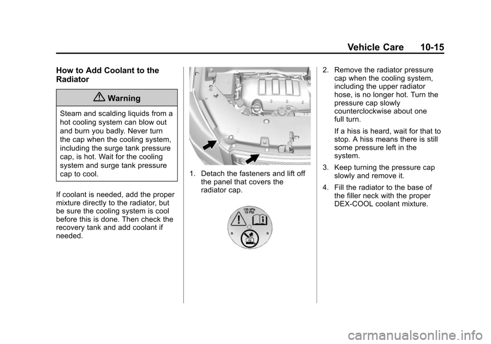 CHEVROLET TRAVERSE 2015 1.G Owners Manual Black plate (15,1)Chevrolet Traverse Owner Manual (GMNA-Localizing-U.S./Canada/Mexico-
7576032) - 2015 - CRC - 8/19/14
Vehicle Care 10-15
How to Add Coolant to the
Radiator
{Warning
Steam and scalding CHEVROLET TRAVERSE 2015 1.G Owners Manual Black plate (15,1)Chevrolet Traverse Owner Manual (GMNA-Localizing-U.S./Canada/Mexico-
7576032) - 2015 - CRC - 8/19/14
Vehicle Care 10-15
How to Add Coolant to the
Radiator
{Warning
Steam and scalding
