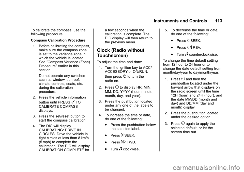 CHEVROLET TRAVERSE 2016 1.G Owners Manual Chevrolet Traverse Owner Manual (GMNA-Localizing-U.S./Canada/Mexico-
9159264) - 2016 - crc - 8/17/15
Instruments and Controls 113
To calibrate the compass, use the
following procedure:
Compass Calibra