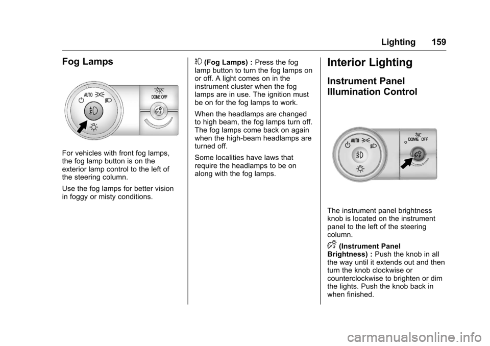 CHEVROLET TRAVERSE 2016 1.G Owners Manual Chevrolet Traverse Owner Manual (GMNA-Localizing-U.S./Canada/Mexico-
9159264) - 2016 - crc - 8/17/15
Lighting 159
Fog Lamps
For vehicles with front fog lamps,
the fog lamp button is on the
exterior la
