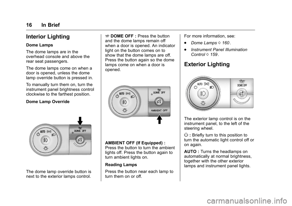 CHEVROLET TRAVERSE 2016 1.G User Guide Chevrolet Traverse Owner Manual (GMNA-Localizing-U.S./Canada/Mexico-
9159264) - 2016 - crc - 8/17/15
16 In Brief
Interior Lighting
Dome Lamps
The dome lamps are in the
overhead console and above the
r