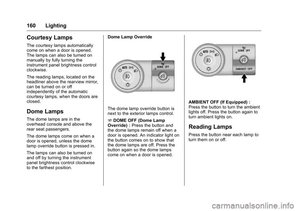 CHEVROLET TRAVERSE 2016 1.G Owners Manual Chevrolet Traverse Owner Manual (GMNA-Localizing-U.S./Canada/Mexico-
9159264) - 2016 - crc - 8/17/15
160 Lighting
Courtesy Lamps
The courtesy lamps automatically
come on when a door is opened.
The lam CHEVROLET TRAVERSE 2016 1.G Owners Manual Chevrolet Traverse Owner Manual (GMNA-Localizing-U.S./Canada/Mexico-
9159264) - 2016 - crc - 8/17/15
160 Lighting
Courtesy Lamps
The courtesy lamps automatically
come on when a door is opened.
The lam