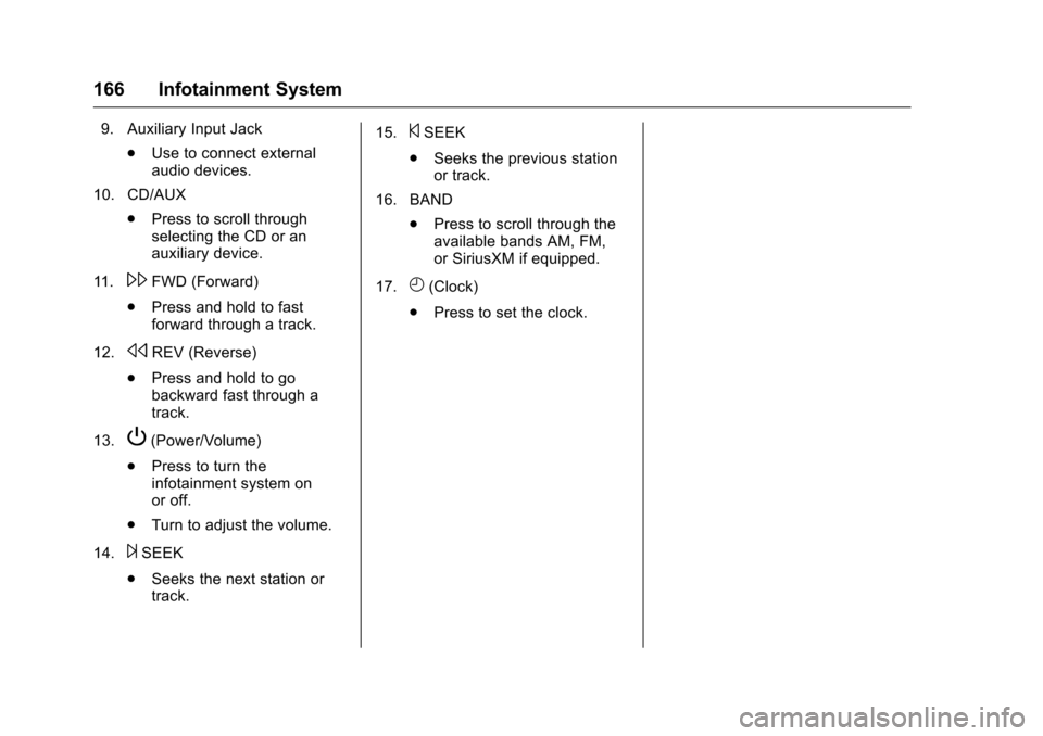 CHEVROLET TRAVERSE 2016 1.G Owners Manual Chevrolet Traverse Owner Manual (GMNA-Localizing-U.S./Canada/Mexico-
9159264) - 2016 - crc - 8/17/15
166 Infotainment System
9. Auxiliary Input Jack.Use to connect external
audio devices.
10. CD/AUX .