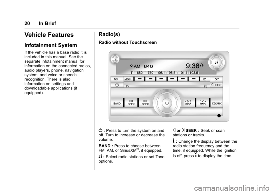 CHEVROLET TRAVERSE 2016 1.G Owners Manual Chevrolet Traverse Owner Manual (GMNA-Localizing-U.S./Canada/Mexico-
9159264) - 2016 - crc - 8/17/15
20 In Brief
Vehicle Features
Infotainment System
If the vehicle has a base radio it is
included in 