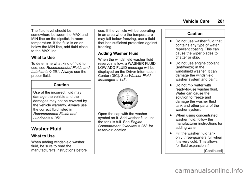 CHEVROLET TRAVERSE 2016 1.G Owners Manual Chevrolet Traverse Owner Manual (GMNA-Localizing-U.S./Canada/Mexico-
9159264) - 2016 - crc - 8/17/15
Vehicle Care 281
The fluid level should be
somewhere between the MAX and
MIN line on the dipstick i