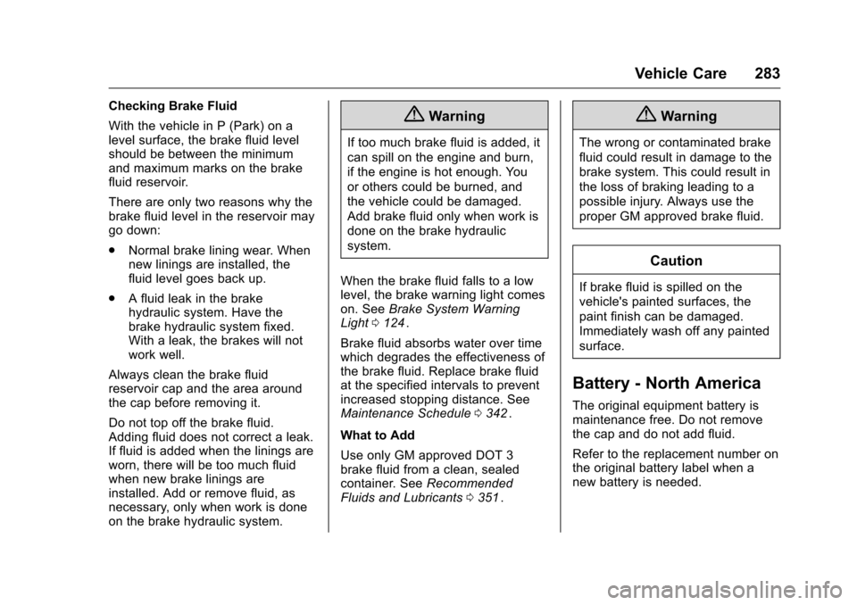 CHEVROLET TRAVERSE 2016 1.G Owners Manual Chevrolet Traverse Owner Manual (GMNA-Localizing-U.S./Canada/Mexico-
9159264) - 2016 - crc - 8/17/15
Vehicle Care 283
Checking Brake Fluid
With the vehicle in P (Park) on a
level surface, the brake fl