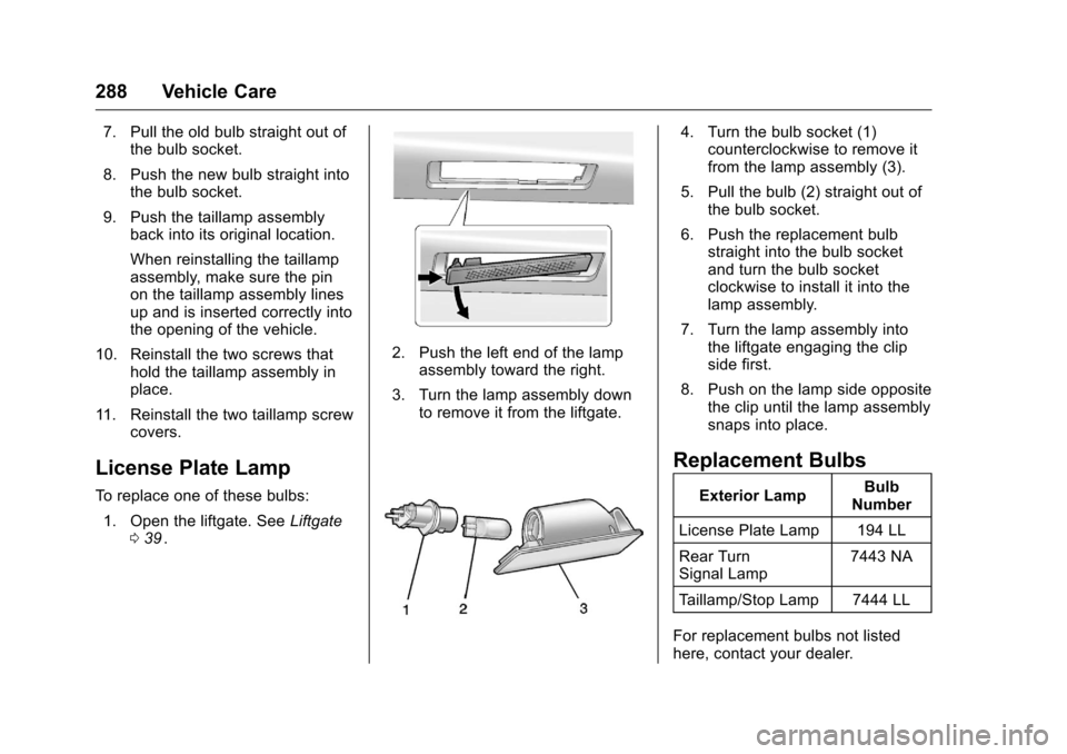 CHEVROLET TRAVERSE 2016 1.G Owners Manual Chevrolet Traverse Owner Manual (GMNA-Localizing-U.S./Canada/Mexico-
9159264) - 2016 - crc - 8/17/15
288 Vehicle Care
7. Pull the old bulb straight out ofthe bulb socket.
8. Push the new bulb straight CHEVROLET TRAVERSE 2016 1.G Owners Manual Chevrolet Traverse Owner Manual (GMNA-Localizing-U.S./Canada/Mexico-
9159264) - 2016 - crc - 8/17/15
288 Vehicle Care
7. Pull the old bulb straight out ofthe bulb socket.
8. Push the new bulb straight