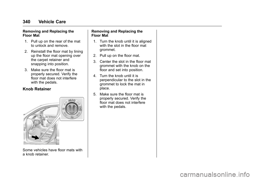 CHEVROLET TRAVERSE 2016 1.G Owners Manual Chevrolet Traverse Owner Manual (GMNA-Localizing-U.S./Canada/Mexico-
9159264) - 2016 - crc - 8/17/15
340 Vehicle Care
Removing and Replacing the
Floor Mat1. Pull up on the rear of the mat to unlock an CHEVROLET TRAVERSE 2016 1.G Owners Manual Chevrolet Traverse Owner Manual (GMNA-Localizing-U.S./Canada/Mexico-
9159264) - 2016 - crc - 8/17/15
340 Vehicle Care
Removing and Replacing the
Floor Mat1. Pull up on the rear of the mat to unlock an