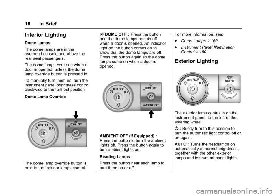 CHEVROLET TRAVERSE 2017 1.G User Guide Chevrolet Traverse Owner Manual (GMNA-Localizing-U.S./Canada/Mexico-
9955676) - 2017 - crc - 3/29/16
16 In Brief
Interior Lighting
Dome Lamps
The dome lamps are in the
overhead console and above the
r CHEVROLET TRAVERSE 2017 1.G User Guide Chevrolet Traverse Owner Manual (GMNA-Localizing-U.S./Canada/Mexico-
9955676) - 2017 - crc - 3/29/16
16 In Brief
Interior Lighting
Dome Lamps
The dome lamps are in the
overhead console and above the
r