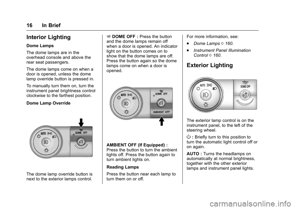 CHEVROLET TRAVERSE 2017 1.G Owners Manual Chevrolet Traverse Owner Manual (GMNA-Localizing-U.S./Canada/Mexico-
9955676) - 2017 - crc - 3/29/16
16 In Brief
Interior Lighting
Dome Lamps
The dome lamps are in the
overhead console and above the
r