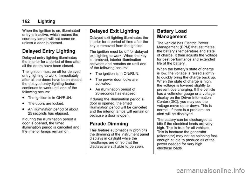 CHEVROLET TRAVERSE 2017 1.G Owners Manual Chevrolet Traverse Owner Manual (GMNA-Localizing-U.S./Canada/Mexico-
9955676) - 2017 - crc - 3/29/16
162 Lighting
When the ignition is on, illuminated
entry is inactive, which means the
courtesy lamps