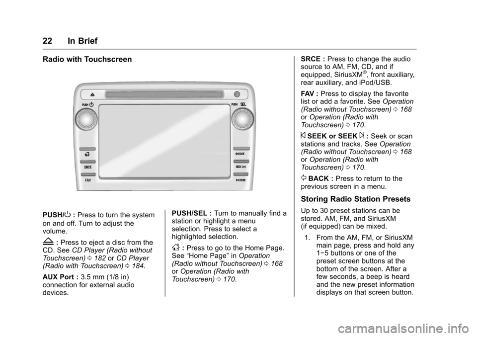 CHEVROLET TRAVERSE 2017 1.G Owners Manual Chevrolet Traverse Owner Manual (GMNA-Localizing-U.S./Canada/Mexico-
9955676) - 2017 - crc - 3/29/16
22 In Brief
Radio with Touchscreen
PUSH/O:Press to turn the system
on and off. Turn to adjust the
v