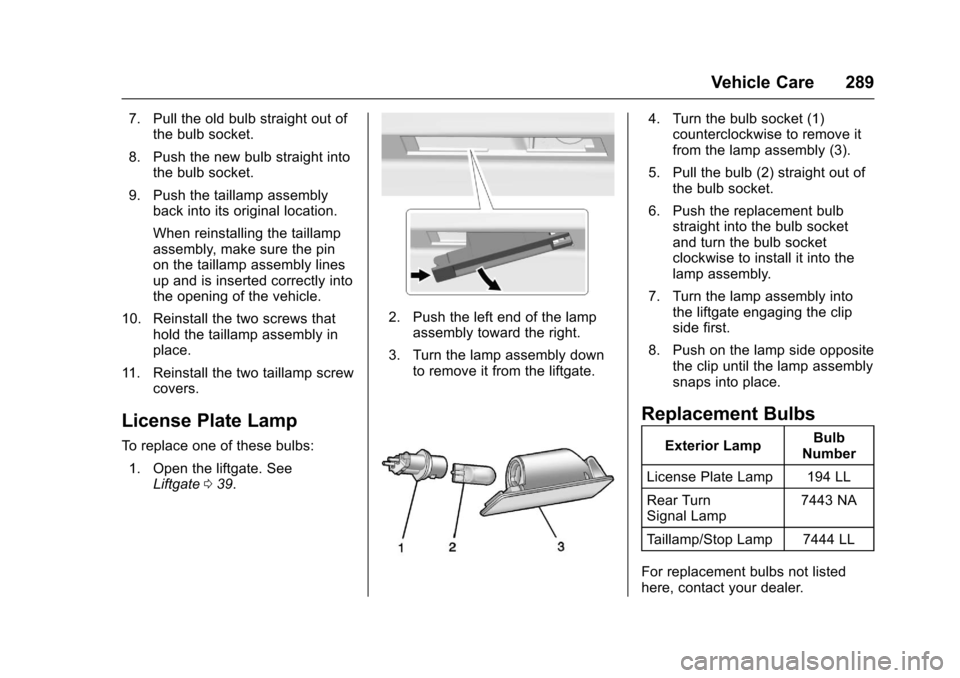 CHEVROLET TRAVERSE 2017 1.G Owners Manual Chevrolet Traverse Owner Manual (GMNA-Localizing-U.S./Canada/Mexico-
9955676) - 2017 - crc - 3/29/16
Vehicle Care 289
7. Pull the old bulb straight out ofthe bulb socket.
8. Push the new bulb straight CHEVROLET TRAVERSE 2017 1.G Owners Manual Chevrolet Traverse Owner Manual (GMNA-Localizing-U.S./Canada/Mexico-
9955676) - 2017 - crc - 3/29/16
Vehicle Care 289
7. Pull the old bulb straight out ofthe bulb socket.
8. Push the new bulb straight