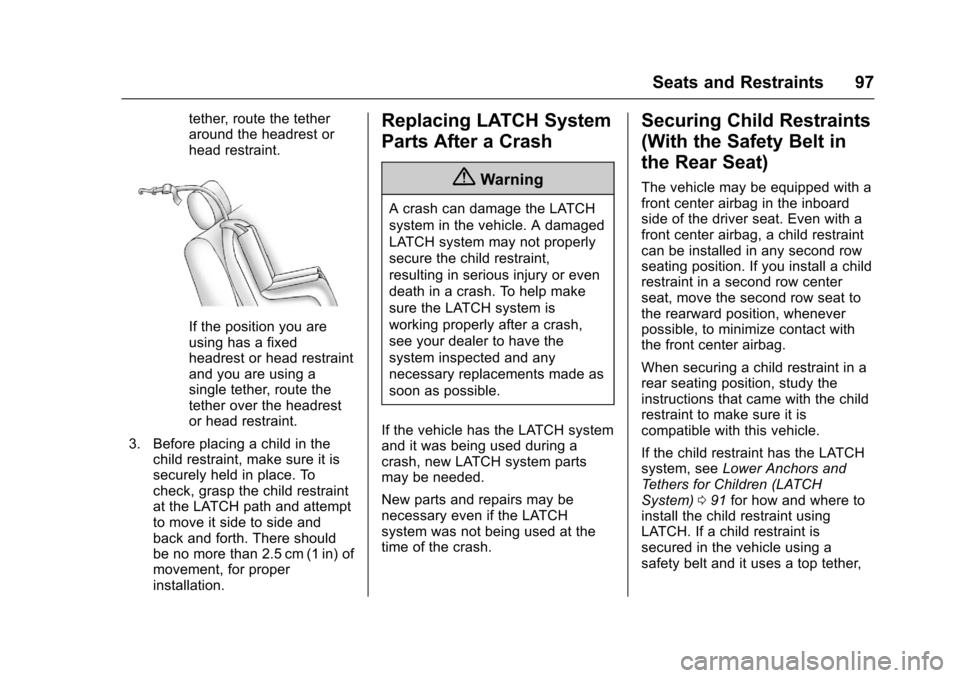 CHEVROLET TRAVERSE 2017 1.G Owners Manual Chevrolet Traverse Owner Manual (GMNA-Localizing-U.S./Canada/Mexico-
9955676) - 2017 - crc - 3/29/16
Seats and Restraints 97
tether, route the tether
around the headrest or
head restraint.
If the posi