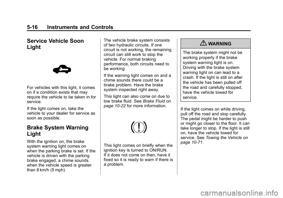 CHEVROLET TRAX 2013 1.G Owners Manual Black plate (16,1)Chevrolet TRAX Owner Manual - 2013 - CRC - 3/6/13
5-16 Instruments and Controls
Service Vehicle Soon
Light
For vehicles with this light, it comes
on if a condition exists that may
re