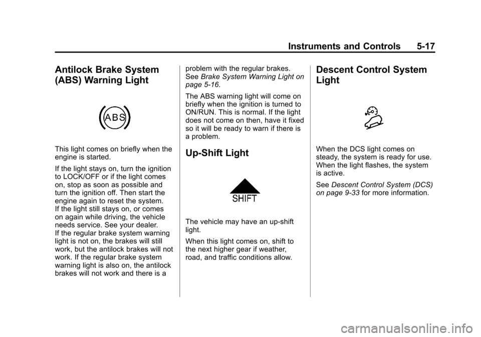 CHEVROLET TRAX 2013 1.G Owners Manual Black plate (17,1)Chevrolet TRAX Owner Manual - 2013 - CRC - 3/6/13
Instruments and Controls 5-17
Antilock Brake System
(ABS) Warning Light
This light comes on briefly when the
engine is started.
If t