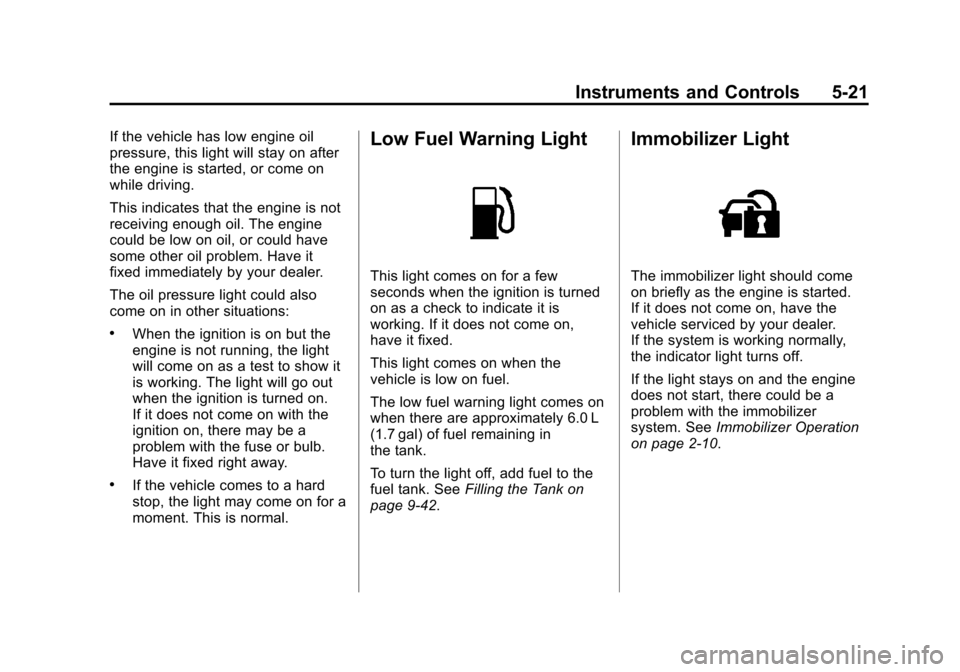 CHEVROLET TRAX 2013 1.G Owners Manual Black plate (21,1)Chevrolet TRAX Owner Manual - 2013 - CRC - 3/6/13
Instruments and Controls 5-21
If the vehicle has low engine oil
pressure, this light will stay on after
the engine is started, or co