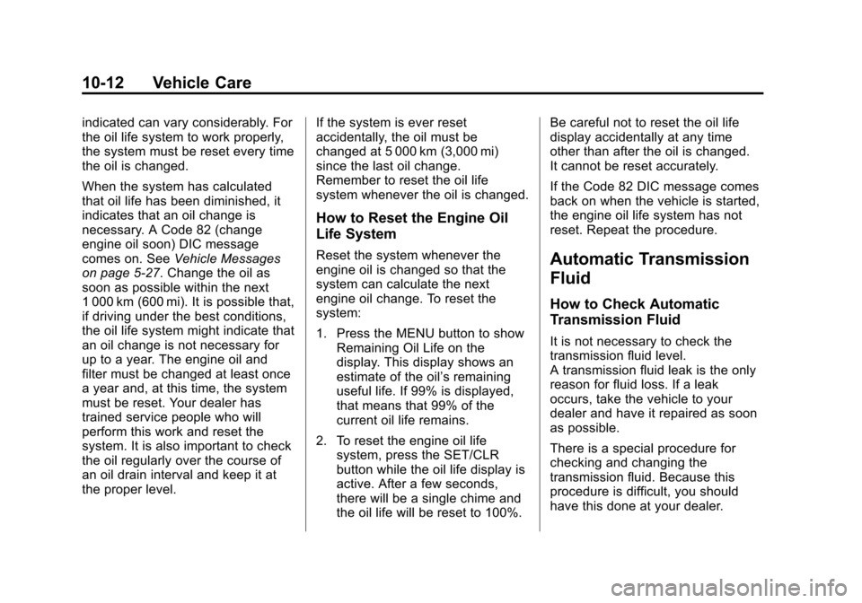 CHEVROLET TRAX 2013 1.G User Guide Black plate (12,1)Chevrolet TRAX Owner Manual - 2013 - CRC - 3/6/13
10-12 Vehicle Care
indicated can vary considerably. For
the oil life system to work properly,
the system must be reset every time
th