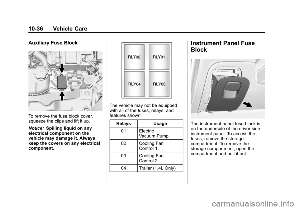 CHEVROLET TRAX 2013 1.G Owners Manual Black plate (36,1)Chevrolet TRAX Owner Manual - 2013 - CRC - 3/6/13
10-36 Vehicle Care
Auxiliary Fuse Block
To remove the fuse block cover,
squeeze the clips and lift it up.
Notice:Spilling liquid on 