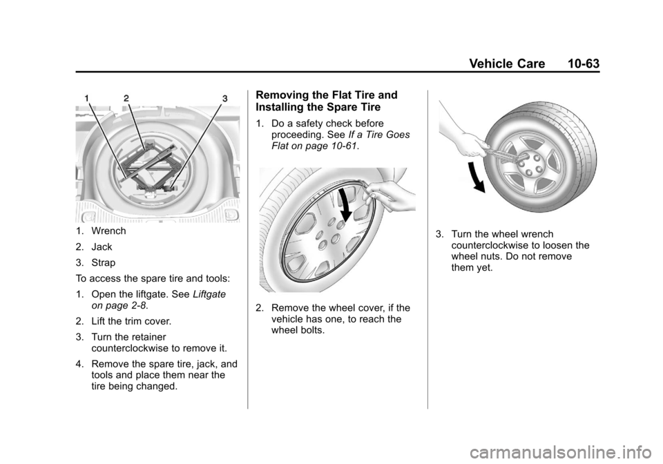 CHEVROLET TRAX 2013 1.G Owners Manual Black plate (63,1)Chevrolet TRAX Owner Manual - 2013 - CRC - 3/6/13
Vehicle Care 10-63
1. Wrench
2. Jack
3. Strap
To access the spare tire and tools:
1. Open the liftgate. SeeLiftgate
on page 2‑8.
2