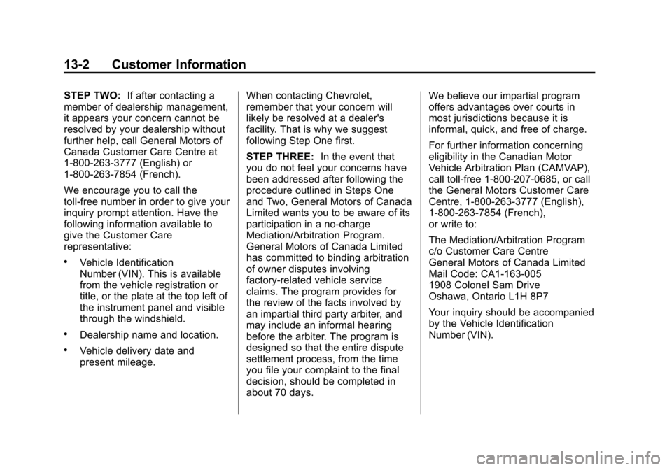 CHEVROLET TRAX 2013 1.G Owners Manual Black plate (2,1)Chevrolet TRAX Owner Manual - 2013 - CRC - 3/6/13
13-2 Customer Information
STEP TWO:If after contacting a
member of dealership management,
it appears your concern cannot be
resolved CHEVROLET TRAX 2013 1.G Owners Manual Black plate (2,1)Chevrolet TRAX Owner Manual - 2013 - CRC - 3/6/13
13-2 Customer Information
STEP TWO:If after contacting a
member of dealership management,
it appears your concern cannot be
resolved