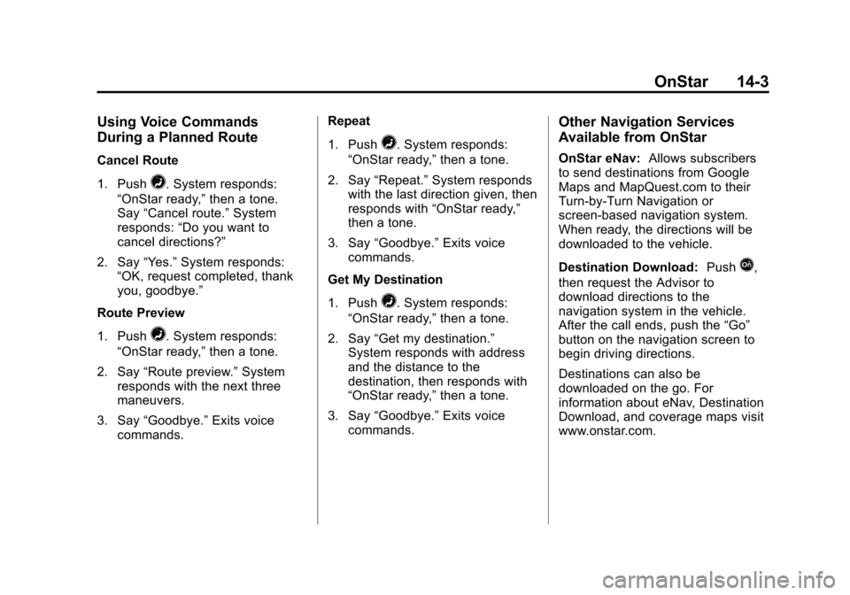 CHEVROLET TRAX 2013 1.G Service Manual Black plate (3,1)Chevrolet TRAX Owner Manual - 2013 - CRC - 3/6/13
OnStar 14-3
Using Voice Commands
During a Planned Route
Cancel Route
1. Push
=. System responds:
“OnStar ready,” then a tone.
Say