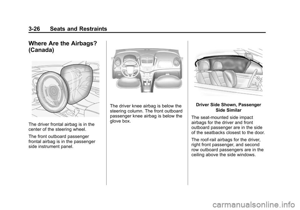 CHEVROLET TRAX 2013 1.G Owners Manual Black plate (26,1)Chevrolet TRAX Owner Manual - 2013 - CRC - 3/6/13
3-26 Seats and Restraints
Where Are the Airbags?
(Canada)
The driver frontal airbag is in the
center of the steering wheel.
The fron